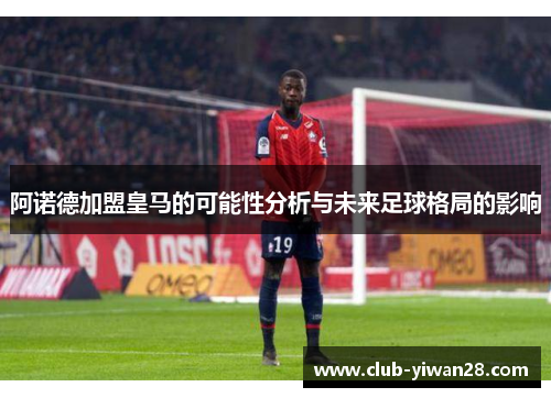 阿诺德加盟皇马的可能性分析与未来足球格局的影响