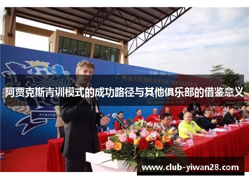 阿贾克斯青训模式的成功路径与其他俱乐部的借鉴意义 阿贾克斯青训模式的成功路径与其他俱乐部的借鉴意义