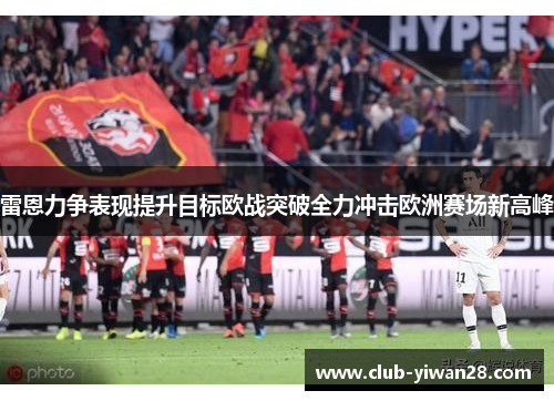 雷恩力争表现提升目标欧战突破全力冲击欧洲赛场新高峰