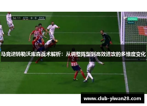 马竞逆转勒沃库森战术解析：从调整阵型到高效进攻的多维度变化