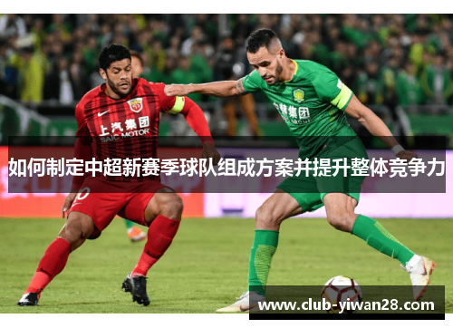 如何制定中超新赛季球队组成方案并提升整体竞争力
